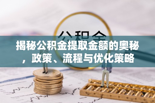 肥西揭秘公积金提取金额的奥秘，政策、流程与优化策略