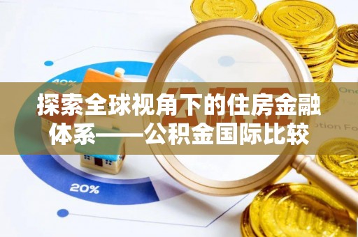 肥西探索全球视角下的住房金融体系——公积金国际比较