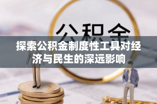 肥西探索公积金制度性工具对经济与民生的深远影响