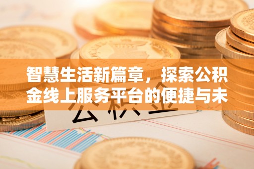 肥西智慧生活新篇章，探索公积金线上服务平台的便捷与未来