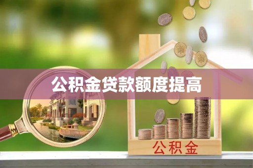 肥西公积金贷款额度提高