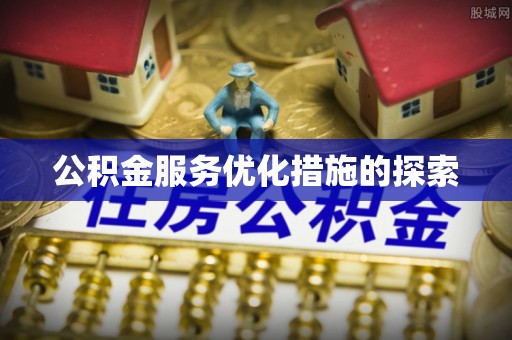 肥西公积金服务优化措施的探索