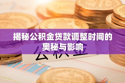 肥西揭秘公积金贷款调整时间的奥秘与影响