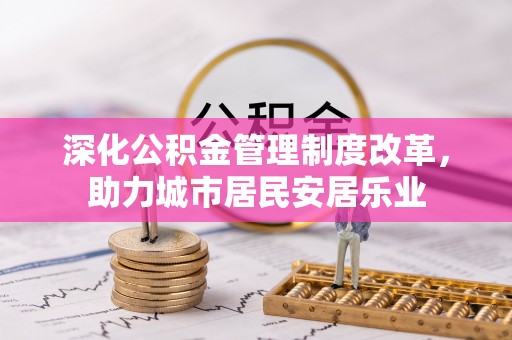 肥西深化公积金管理制度改革，助力城市居民安居乐业