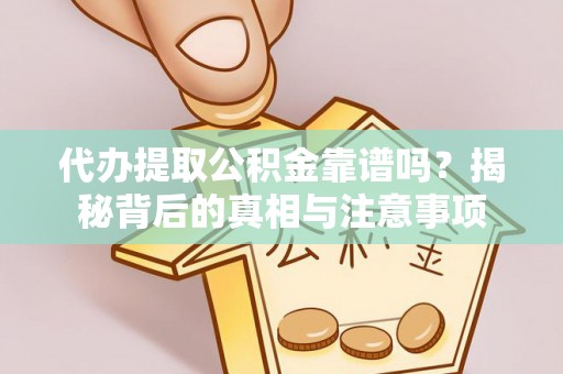 肥西代办提取公积金靠谱吗？揭秘背后的真相与注意事项