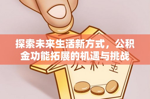 肥西探索未来生活新方式，公积金功能拓展的机遇与挑战