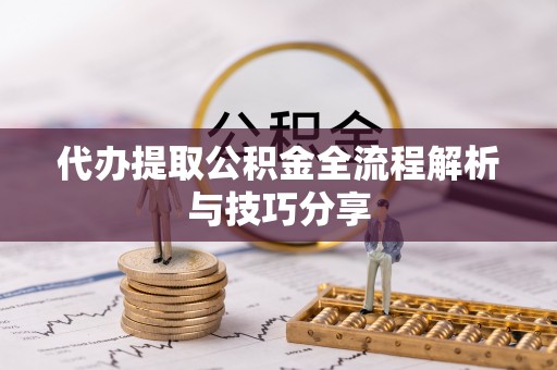 肥西代办提取公积金全流程解析与技巧分享