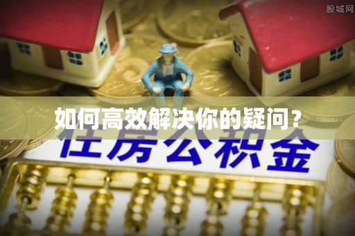 肥西如何高效解决你的疑问？