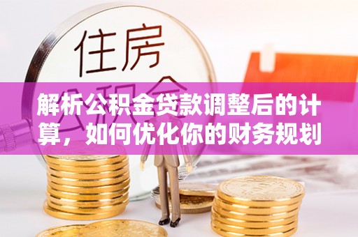 肥西解析公积金贷款调整后的计算，如何优化你的财务规划