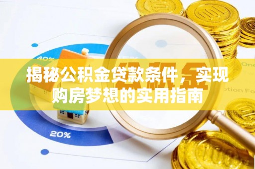 肥西揭秘公积金贷款条件，实现购房梦想的实用指南
