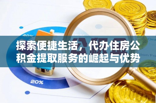 肥西探索便捷生活，代办住房公积金提取服务的崛起与优势