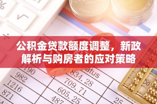 肥西公积金贷款额度调整，新政解析与购房者的应对策略