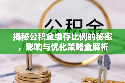 肥西揭秘公积金缴存比例的秘密，影响与优化策略全解析