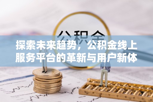 肥西探索未来趋势，公积金线上服务平台的革新与用户新体验
