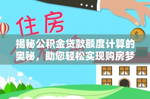 肥西揭秘公积金贷款额度计算的奥秘，助您轻松实现购房梦想