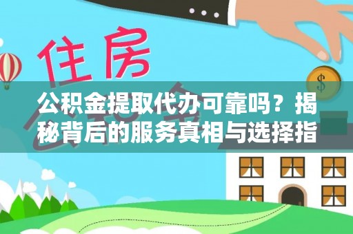 肥西公积金提取代办可靠吗？揭秘背后的服务真相与选择指南