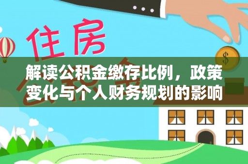 肥西解读公积金缴存比例，政策变化与个人财务规划的影响