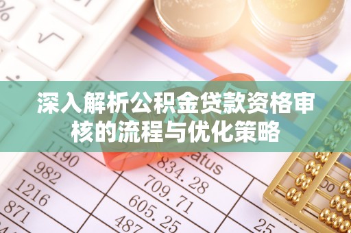 肥西深入解析公积金贷款资格审核的流程与优化策略