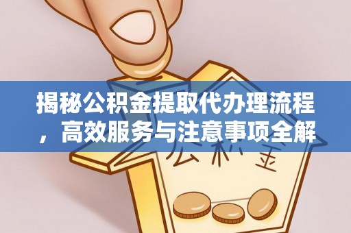 肥西揭秘公积金提取代办理流程，高效服务与注意事项全解析