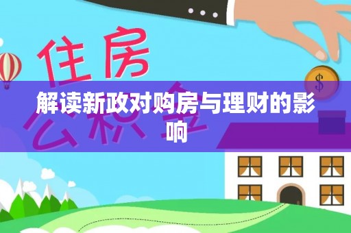肥西解读新政对购房与理财的影响