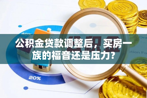 肥西公积金贷款调整后，买房一族的福音还是压力？