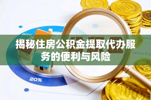 肥西揭秘住房公积金提取代办服务的便利与风险