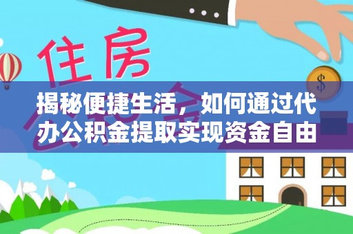 肥西揭秘便捷生活，如何通过代办公积金提取实现资金自由