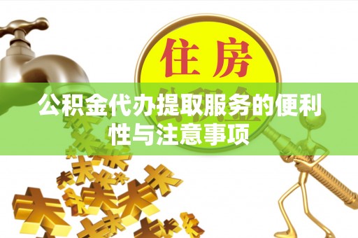 肥西公积金代办提取服务的便利性与注意事项
