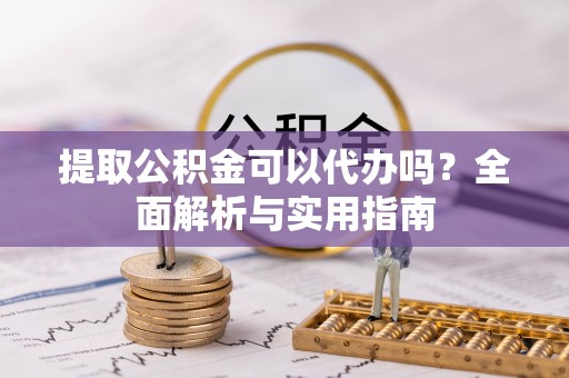 肥西提取公积金可以代办吗？全面解析与实用指南
