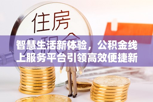 肥西智慧生活新体验，公积金线上服务平台引领高效便捷新潮流