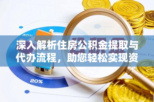 肥西深入解析住房公积金提取与代办流程，助您轻松实现资金利用最大化