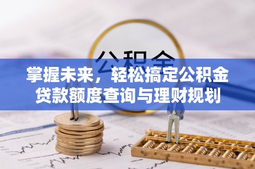 肥西掌握未来，轻松搞定公积金贷款额度查询与理财规划
