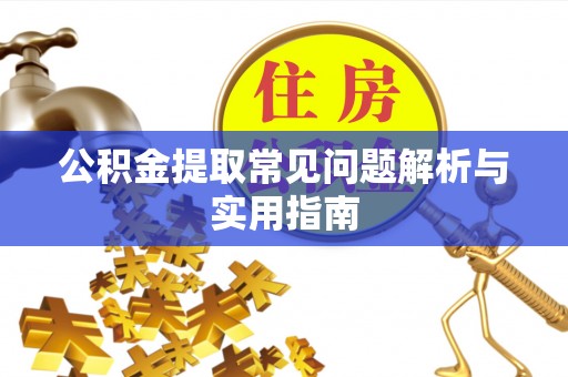 肥西公积金提取常见问题解析与实用指南