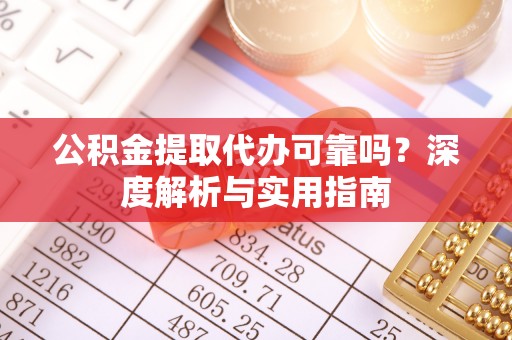肥西公积金提取代办可靠吗？深度解析与实用指南