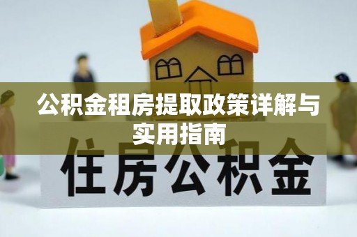 肥西公积金租房提取政策详解与实用指南