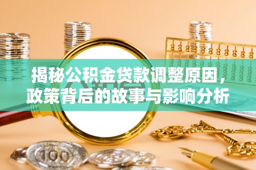 肥西揭秘公积金贷款调整原因，政策背后的故事与影响分析