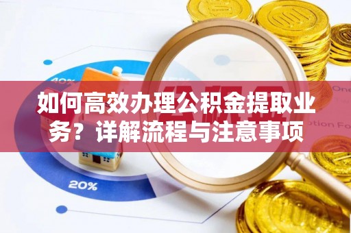 肥西如何高效办理公积金提取业务？详解流程与注意事项