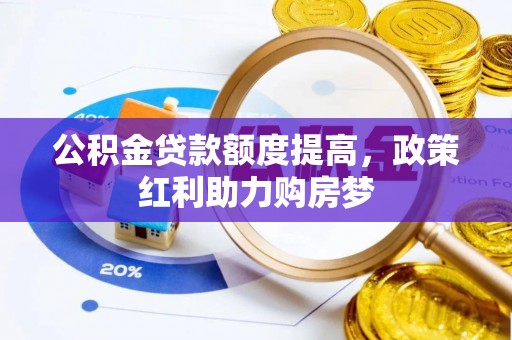 肥西公积金贷款额度提高，政策红利助力购房梦