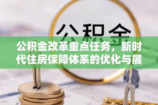 肥西公积金改革重点任务，新时代住房保障体系的优化与展望