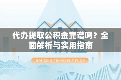 肥西代办提取公积金靠谱吗？全面解析与实用指南
