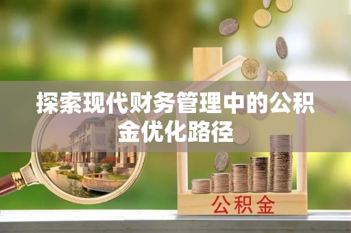 肥西探索现代财务管理中的公积金优化路径