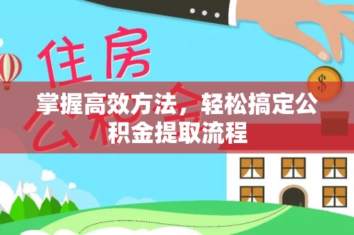 肥西掌握高效方法，轻松搞定公积金提取流程