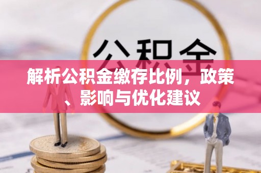 肥西解析公积金缴存比例，政策、影响与优化建议