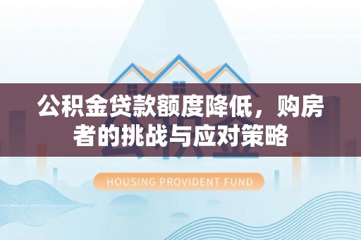 肥西公积金贷款额度降低，购房者的挑战与应对策略