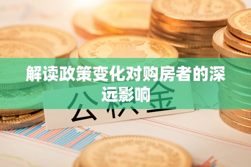 肥西解读政策变化对购房者的深远影响