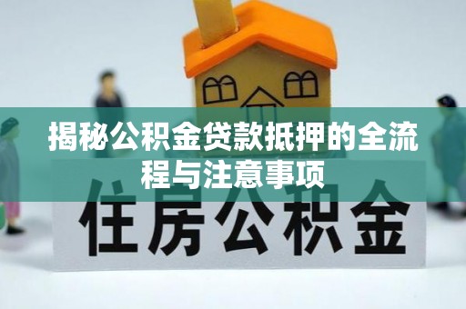 肥西揭秘公积金贷款抵押的全流程与注意事项