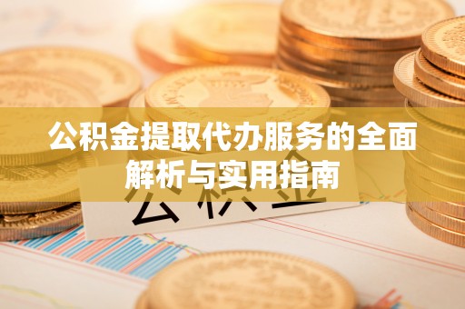 肥西公积金提取代办服务的全面解析与实用指南