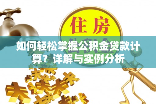 肥西如何轻松掌握公积金贷款计算？详解与实例分析