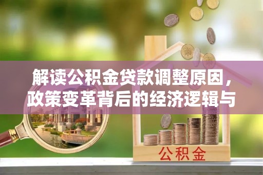 肥西解读公积金贷款调整原因，政策变革背后的经济逻辑与民生影响